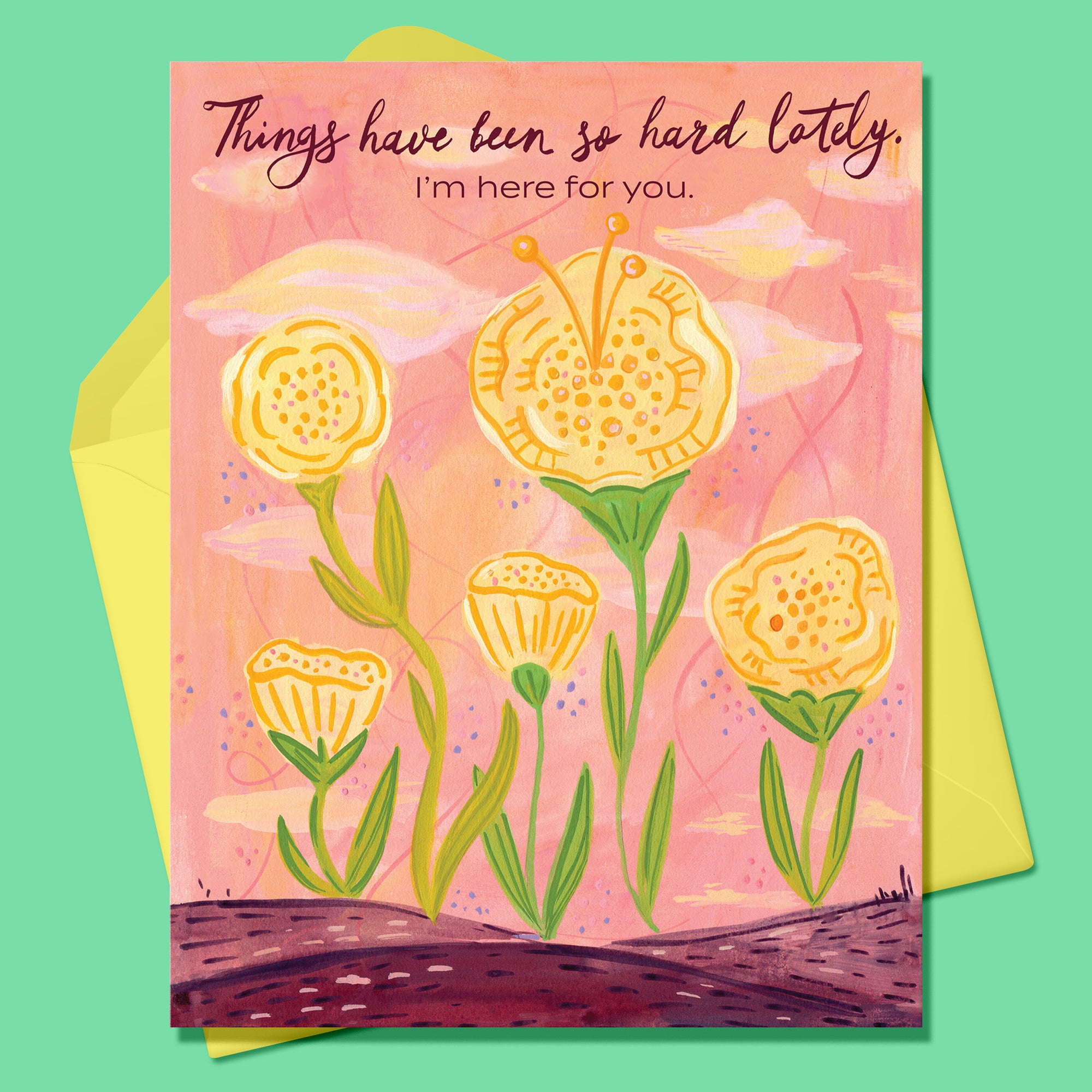 Paper Greeting card with 5 yellow flowers and green stems. Text says Things have been so hard lately. I'm here for you. Yellow envelope on a dark mint background.